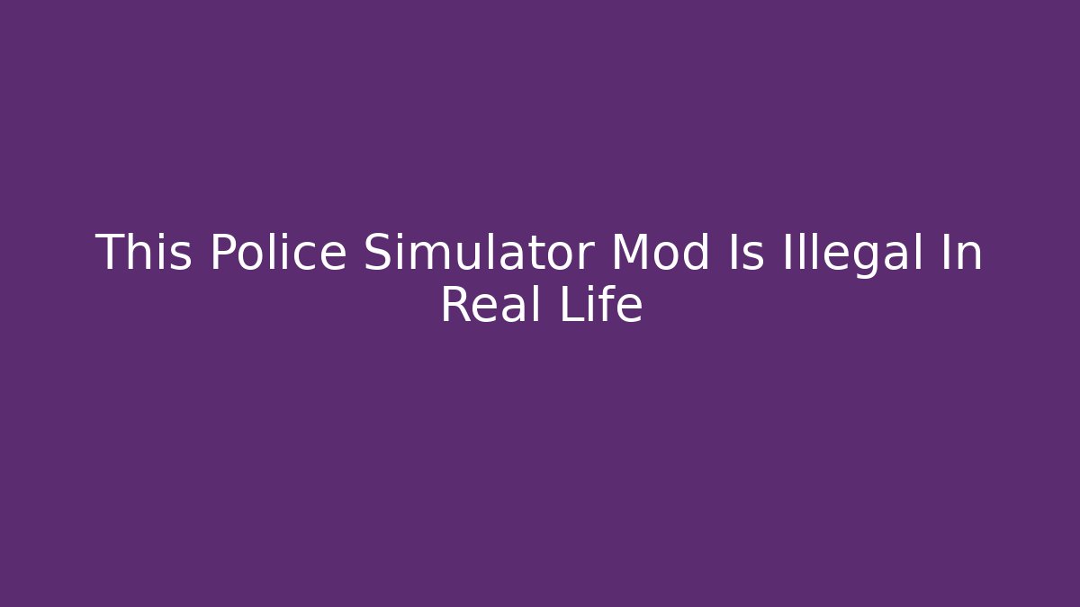This Police Simulator Mod Is Illegal In Real Life