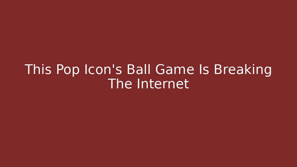 This Pop Icon's Ball Game Is Breaking The Internet