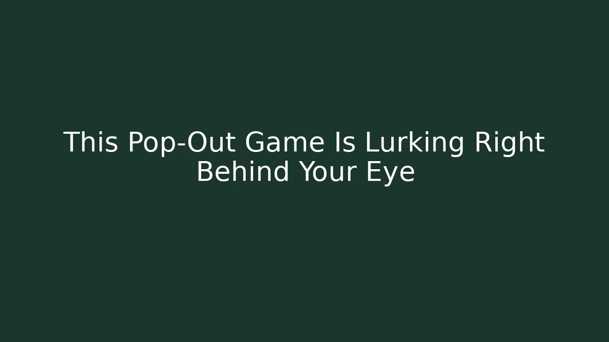 This Pop-Out Game Is Lurking Right Behind Your Eye
