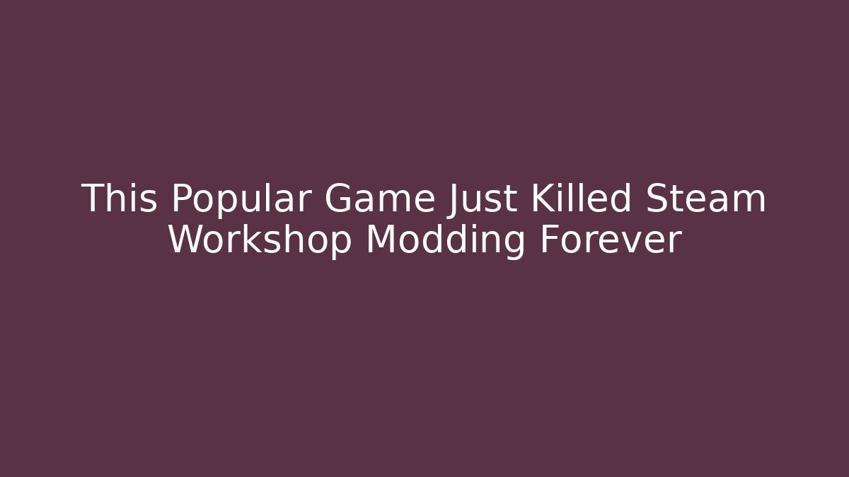 This Popular Game Just Killed Steam Workshop Modding Forever