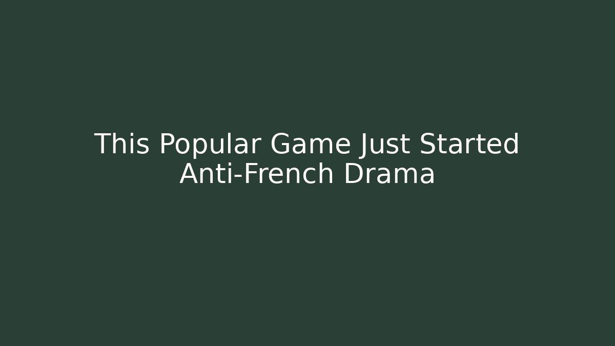 This Popular Game Just Started Anti-French Drama - Critter Realm
