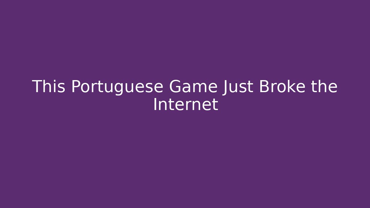This Portuguese Game Just Broke the Internet