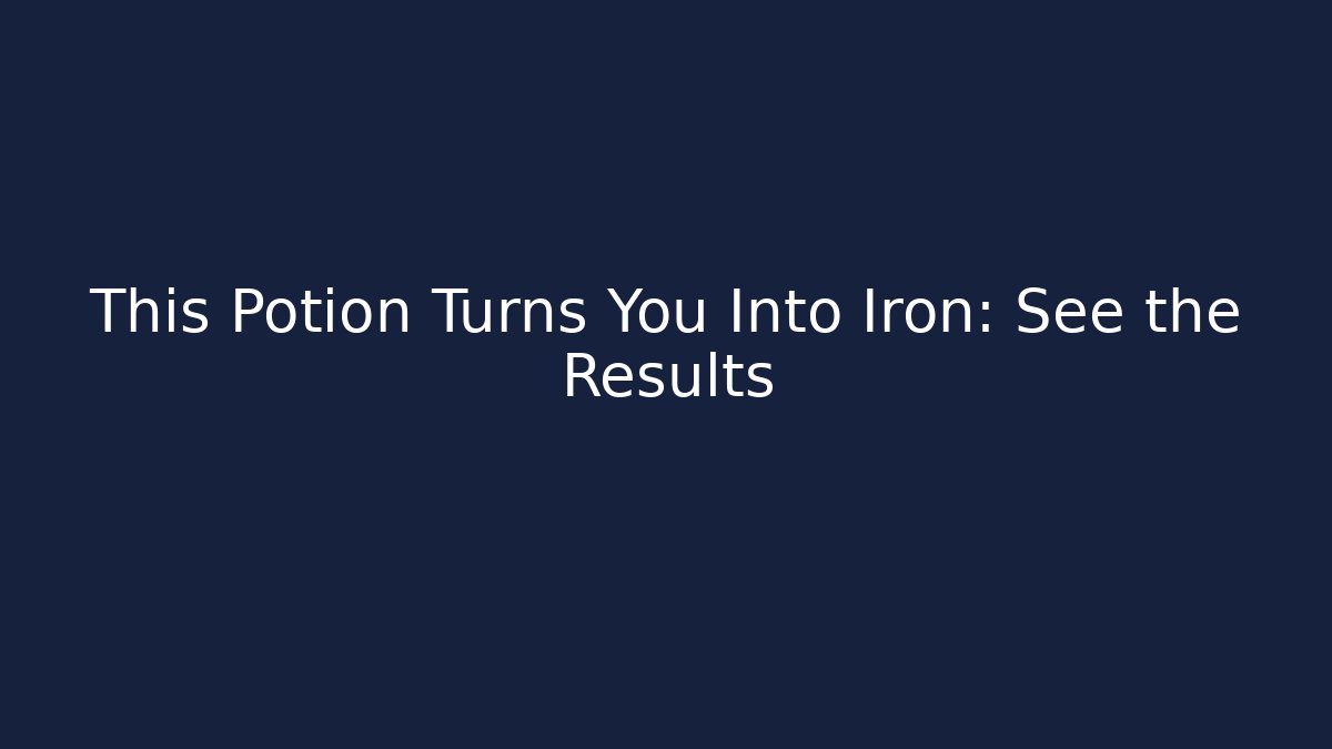 This Potion Turns You Into Iron: See the Results