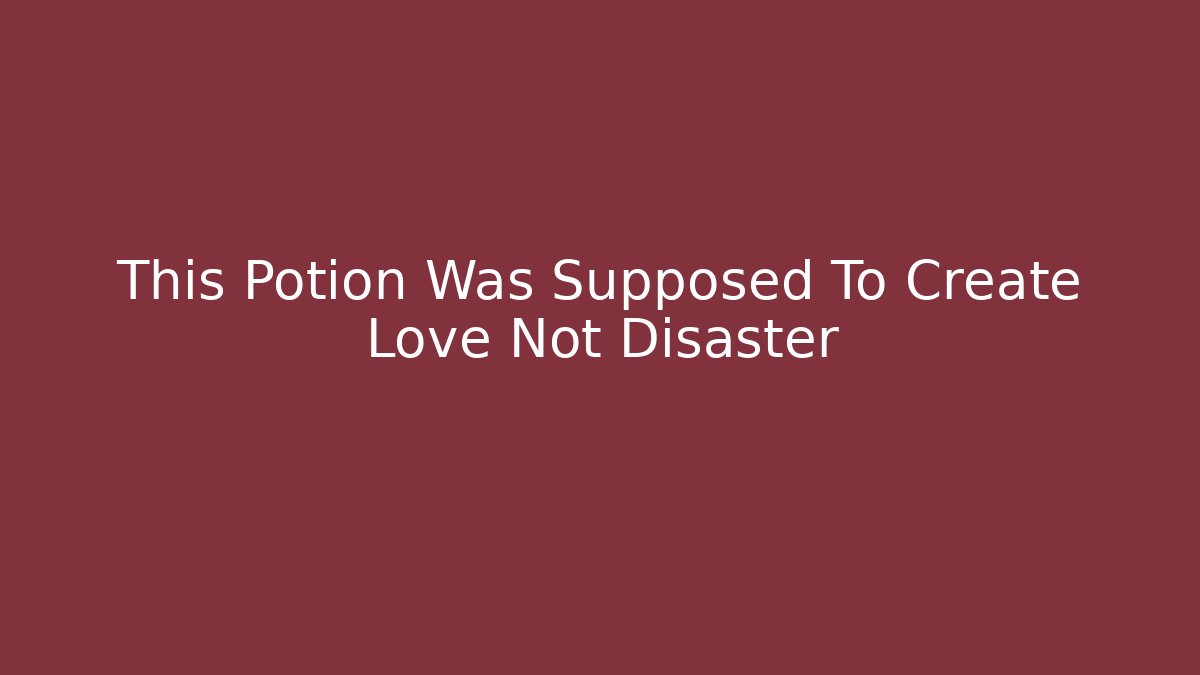 This Potion Was Supposed To Create Love Not Disaster