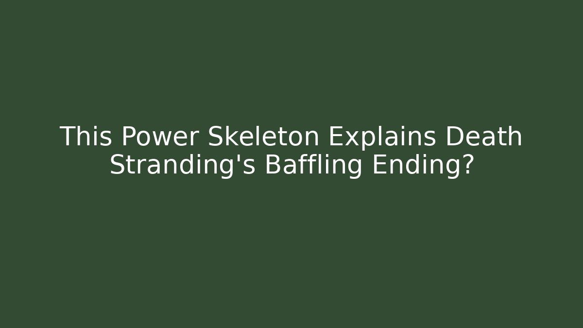 This Power Skeleton Explains Death Stranding's Baffling Ending?