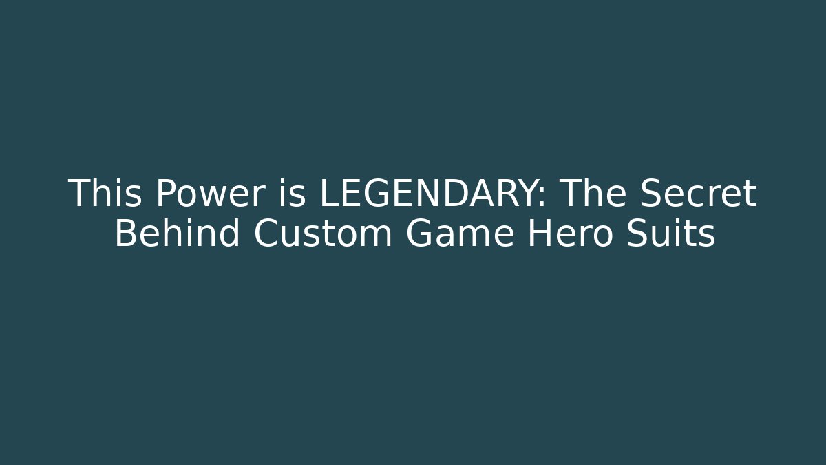 This Power is LEGENDARY: The Secret Behind Custom Game Hero Suits