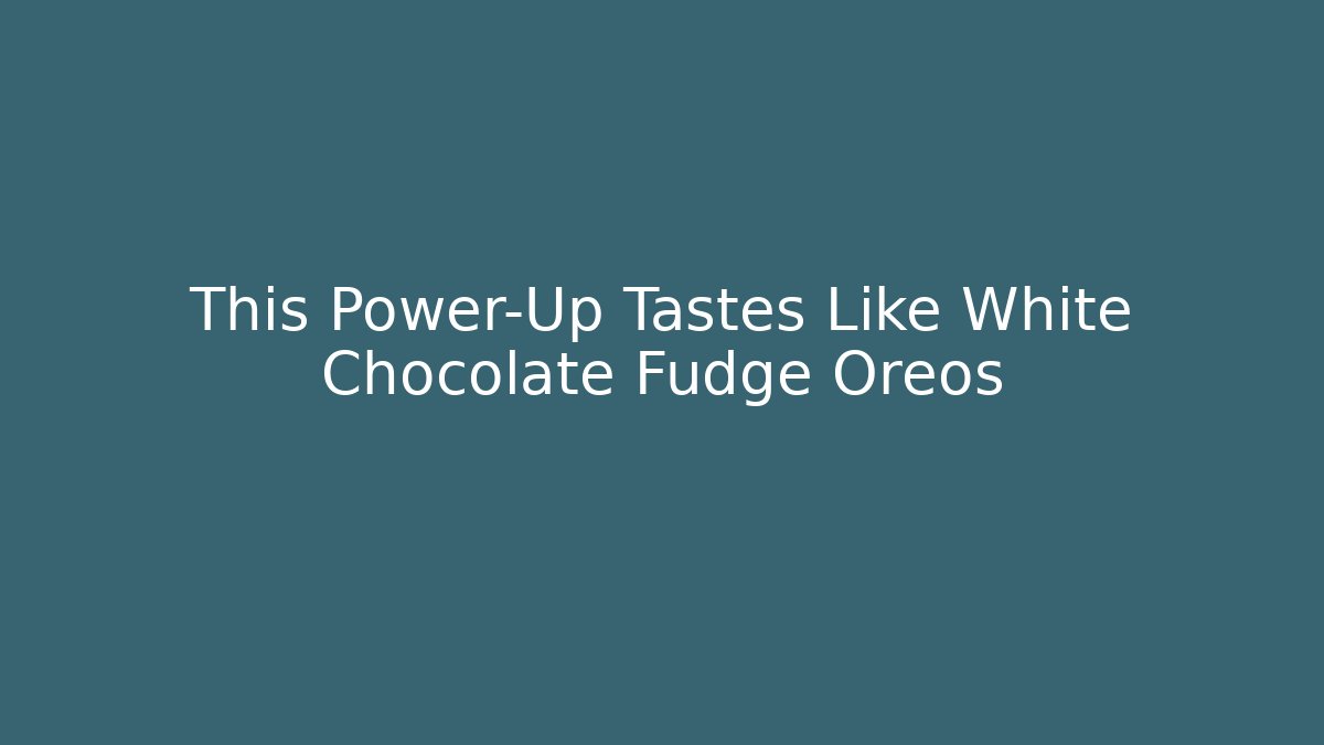 This Power-Up Tastes Like White Chocolate Fudge Oreos