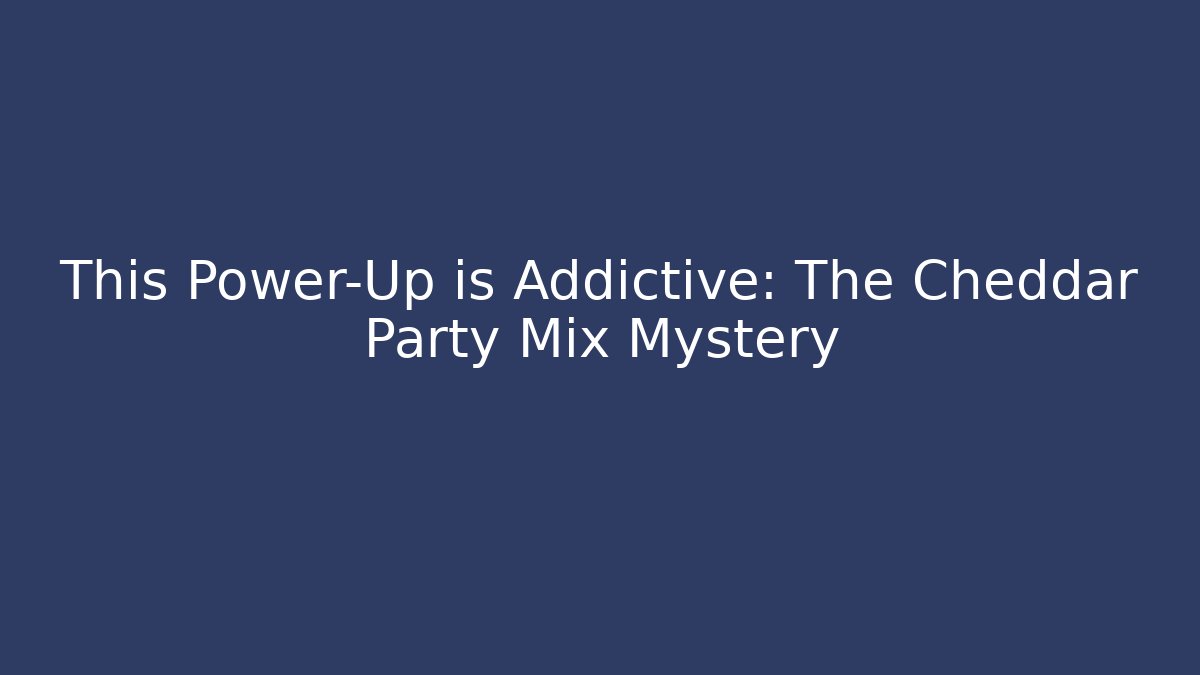 This Power-Up is Addictive: The Cheddar Party Mix Mystery
