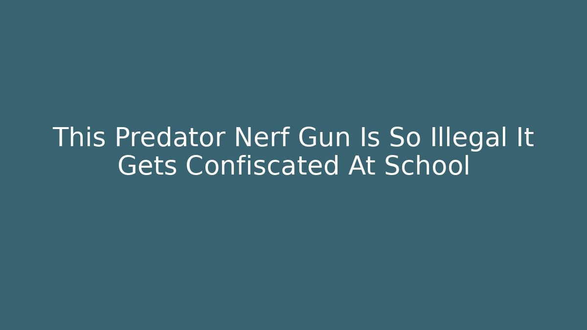 This Predator Nerf Gun Is So Illegal It Gets Confiscated At School