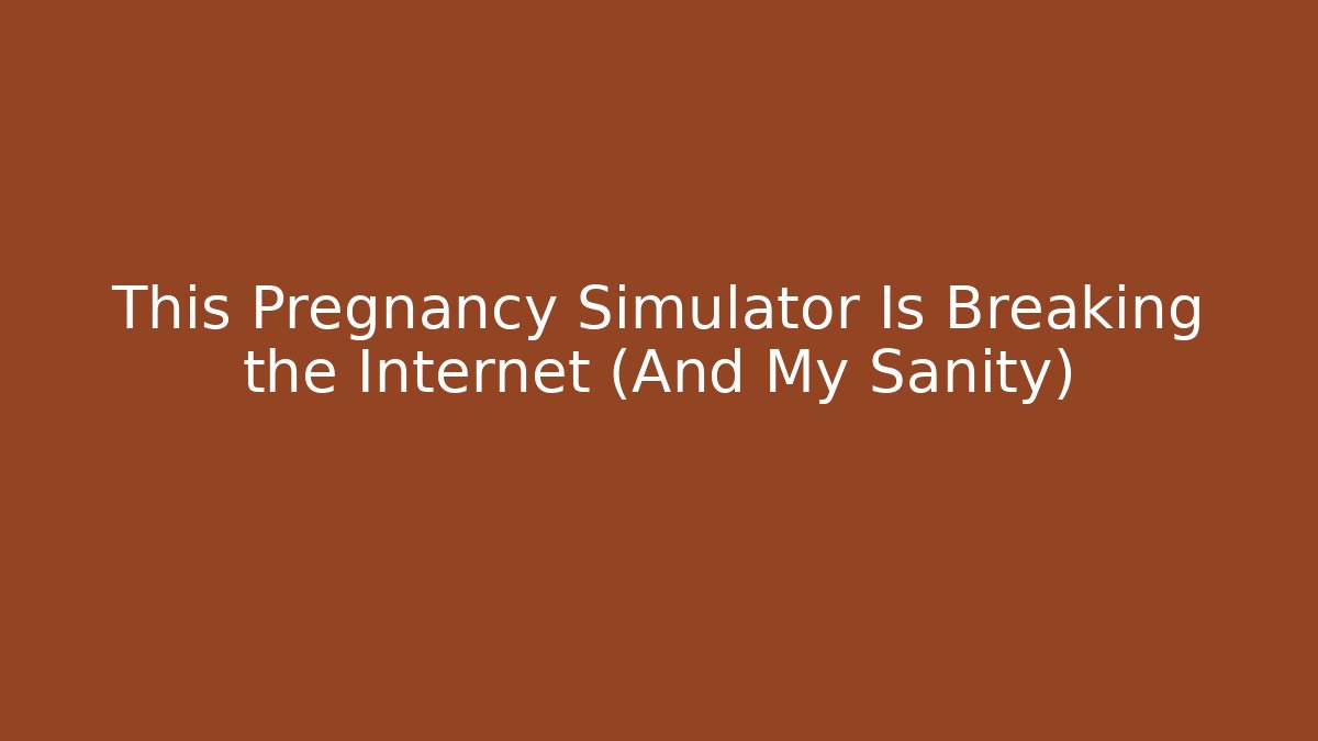 This Pregnancy Simulator Is Breaking the Internet (And My Sanity)