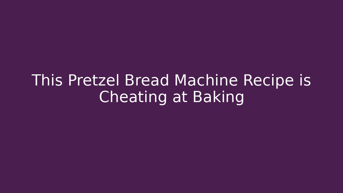 This Pretzel Bread Machine Recipe is Cheating at Baking