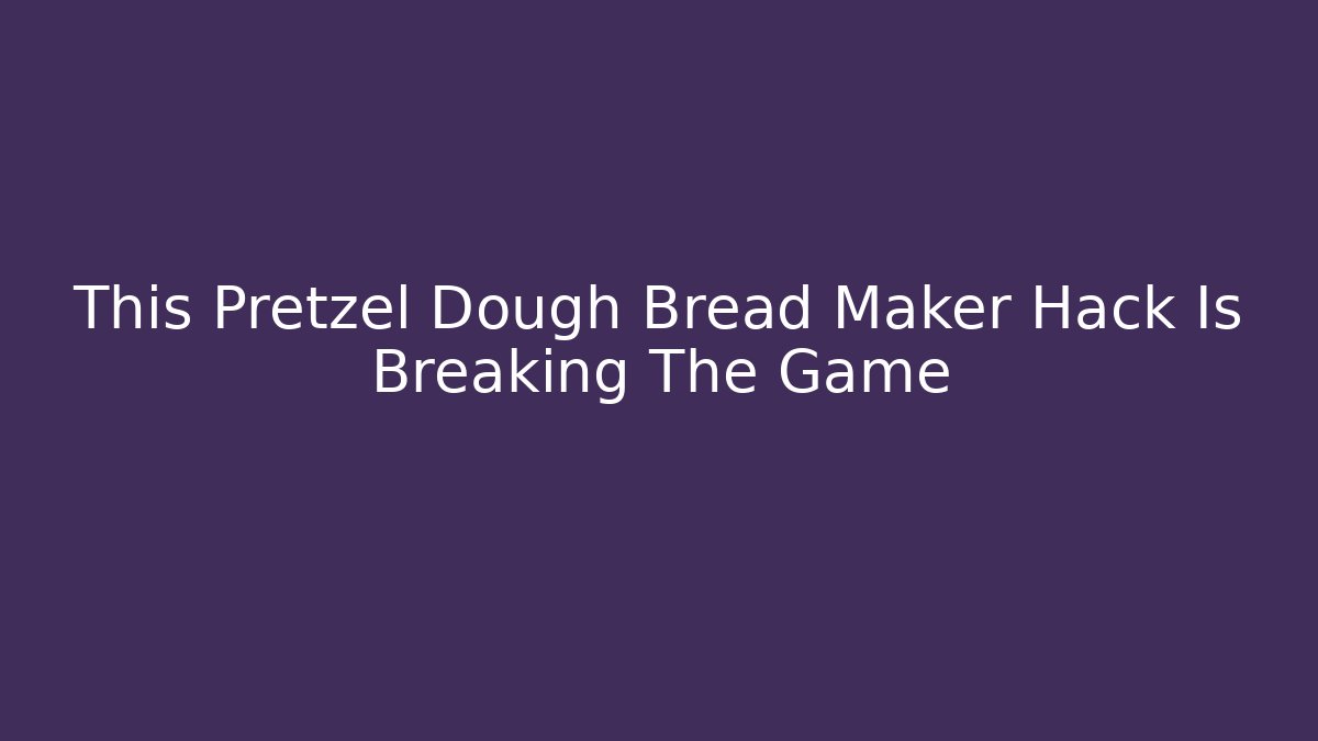 This Pretzel Dough Bread Maker Hack Is Breaking The Game