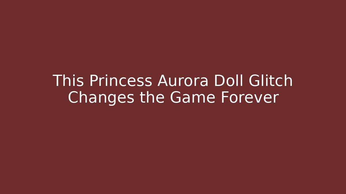 This Princess Aurora Doll Glitch Changes the Game Forever