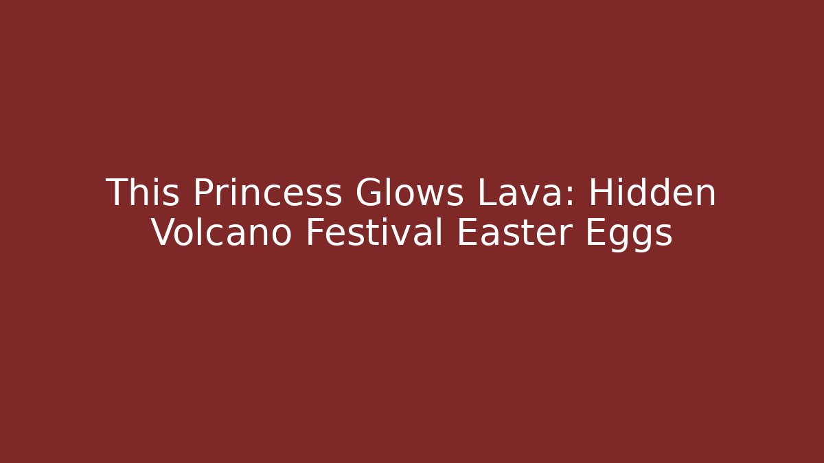 This Princess Glows Lava: Hidden Volcano Festival Easter Eggs