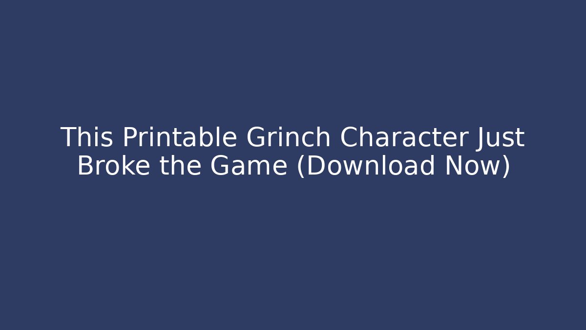 This Printable Grinch Character Just Broke the Game (Download Now)