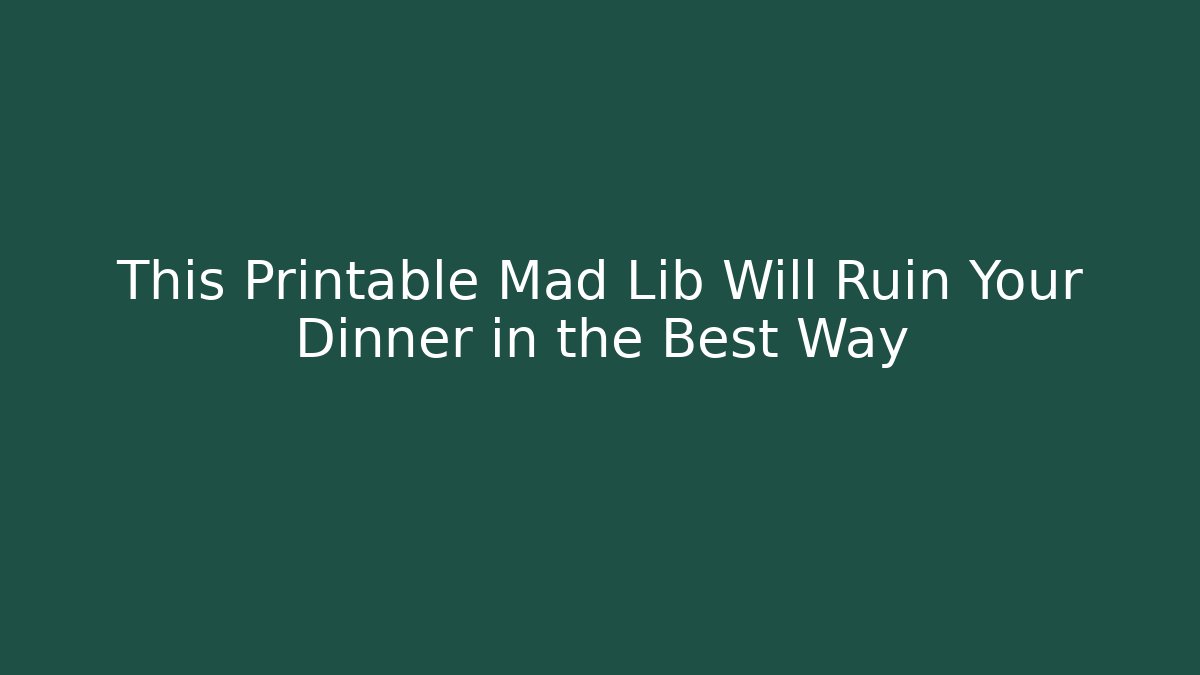 This Printable Mad Lib Will Ruin Your Dinner in the Best Way - Critter Realm