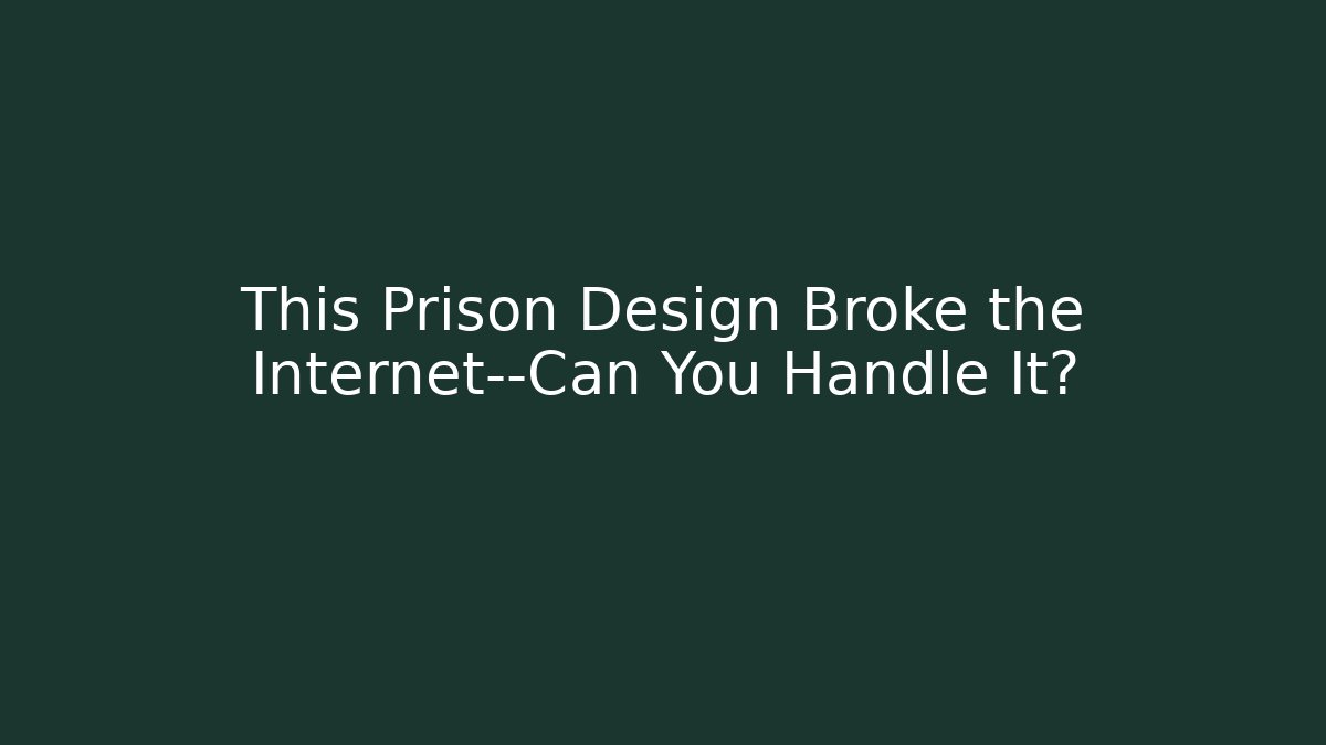 This Prison Design Broke the Internet—Can You Handle It?