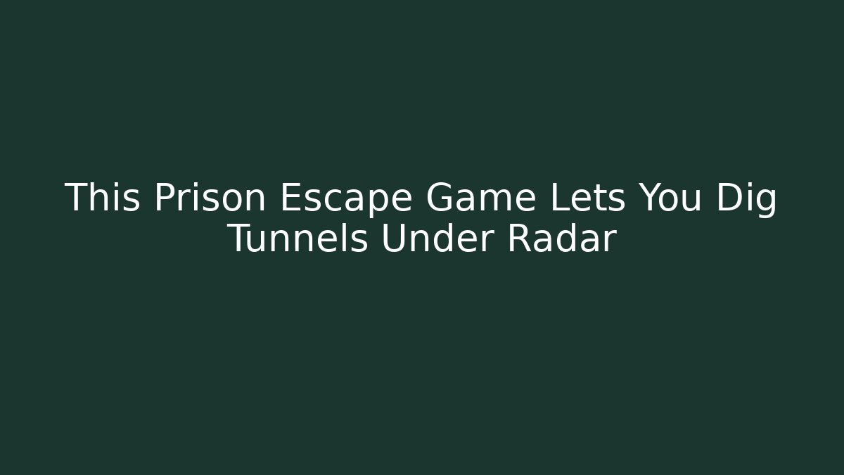 This Prison Escape Game Lets You Dig Tunnels Under Radar