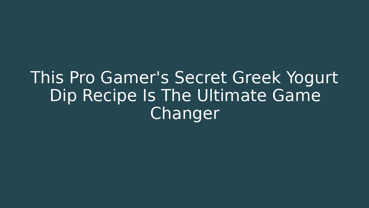 This Pro Gamer's Secret Greek Yogurt Dip Recipe Is The Ultimate Game Changer - Critter Realm
