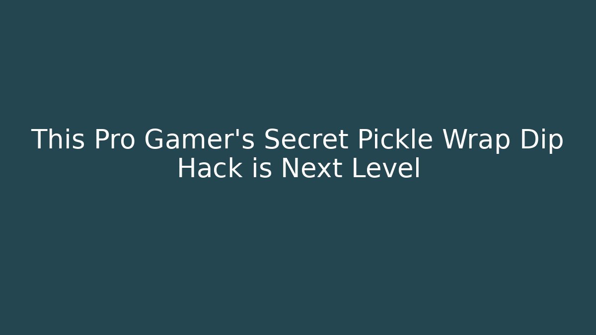 This Pro Gamer's Secret Pickle Wrap Dip Hack is Next Level