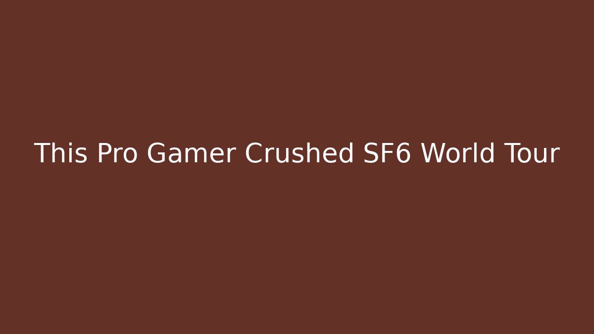 This Pro Gamer Crushed SF6 World Tour