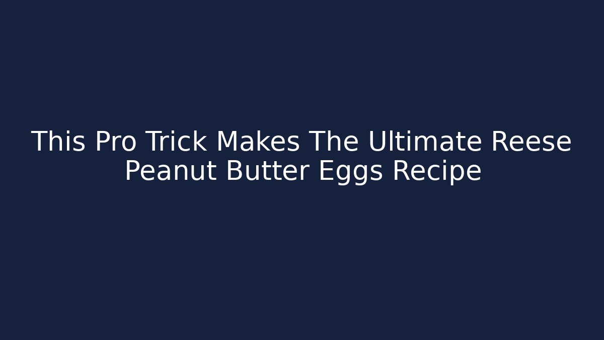 This Pro Trick Makes The Ultimate Reese Peanut Butter Eggs Recipe