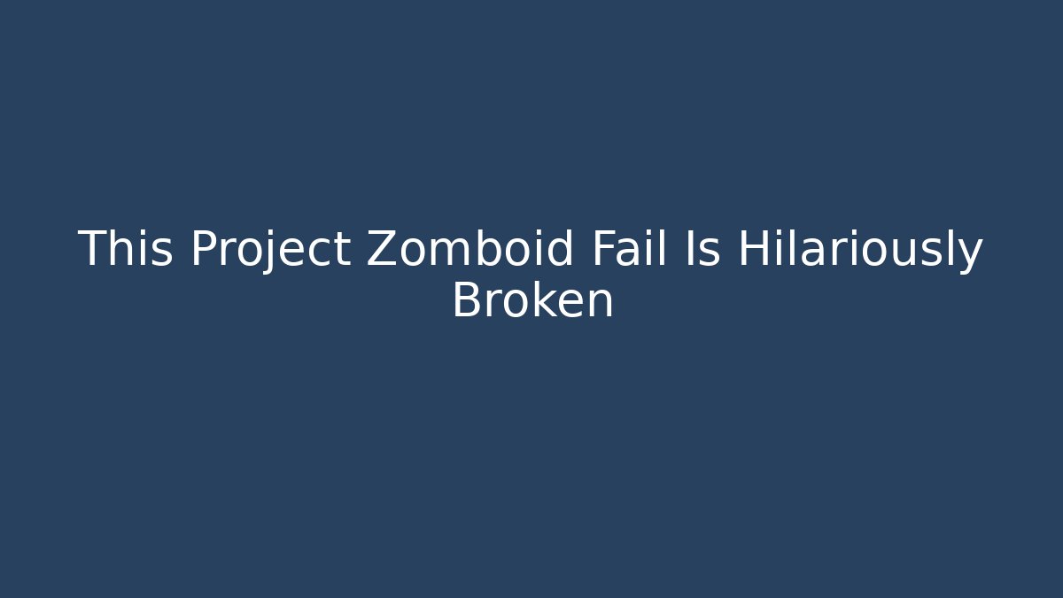 This Project Zomboid Fail Is Hilariously Broken