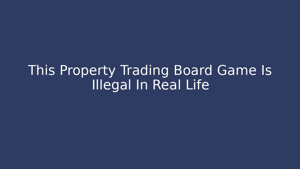 This Property Trading Board Game Is Illegal In Real Life