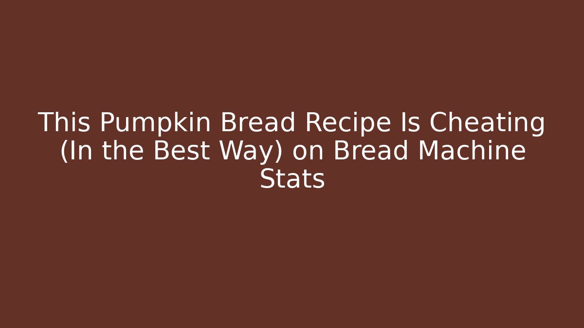 This Pumpkin Bread Recipe Is Cheating (In the Best Way) on Bread Machine Stats
