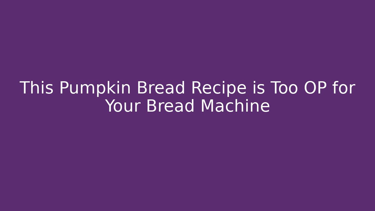This Pumpkin Bread Recipe is Too OP for Your Bread Machine