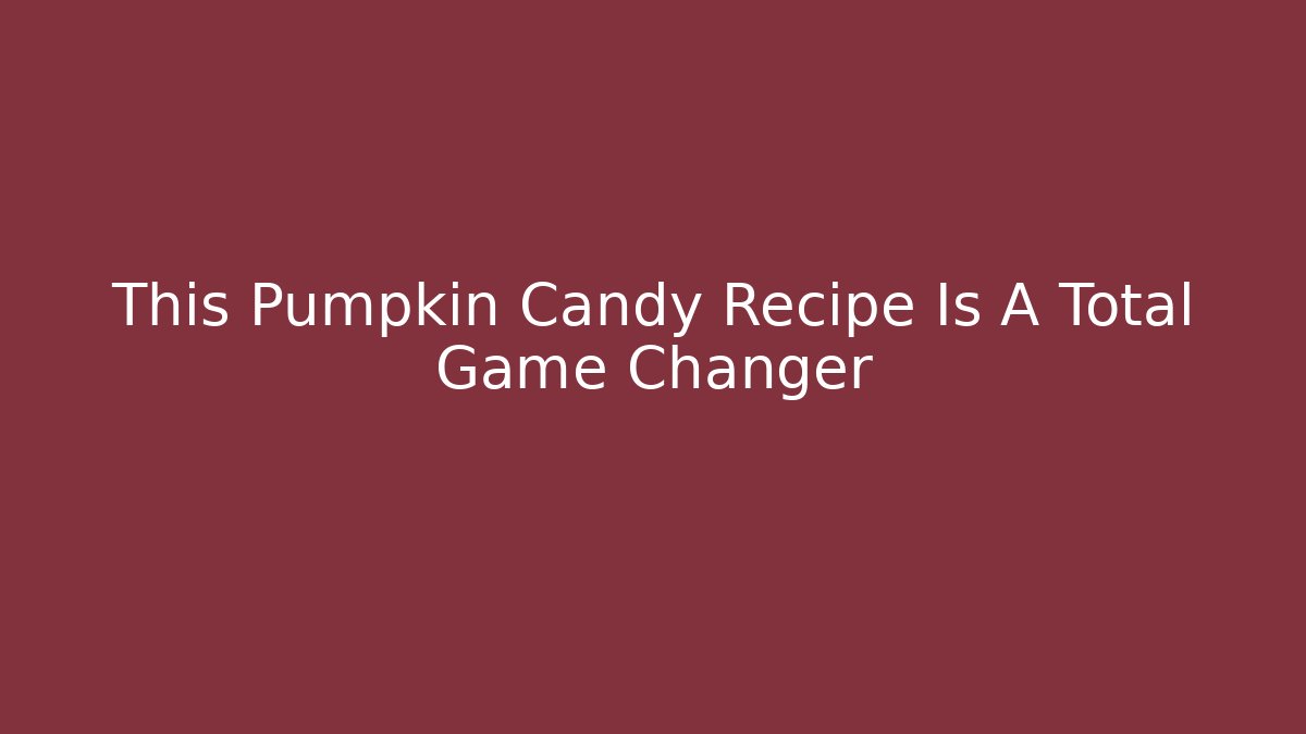 This Pumpkin Candy Recipe Is A Total Game Changer