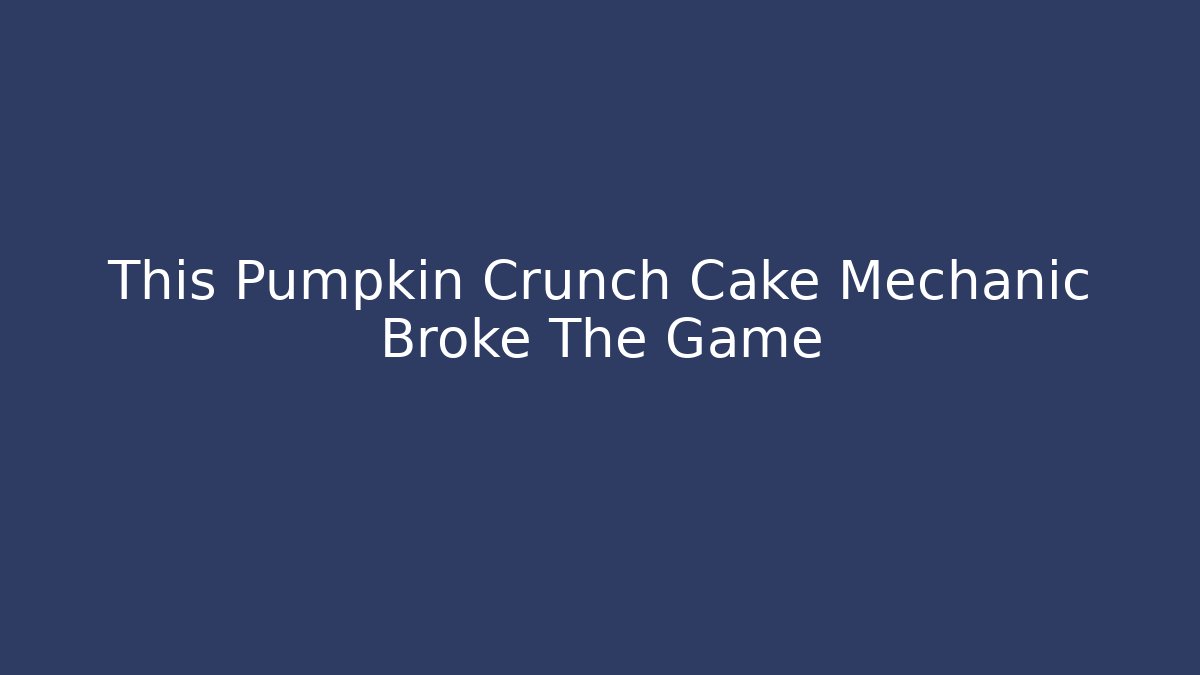 This Pumpkin Crunch Cake Mechanic Broke The Game