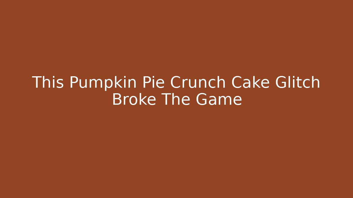 This Pumpkin Pie Crunch Cake Glitch Broke The Game