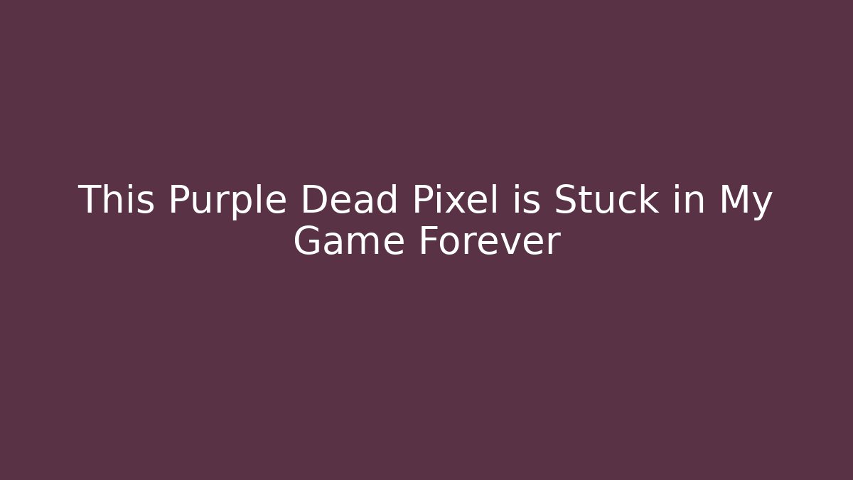 This Purple Dead Pixel is Stuck in My Game Forever