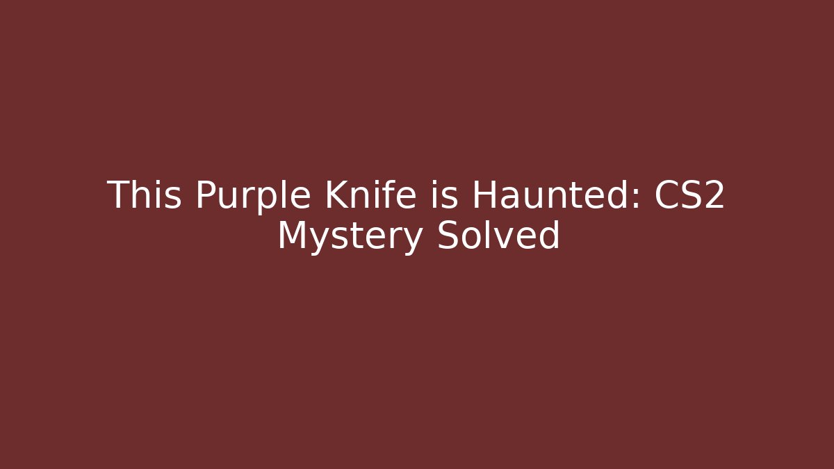 This Purple Knife is Haunted: CS2 Mystery Solved