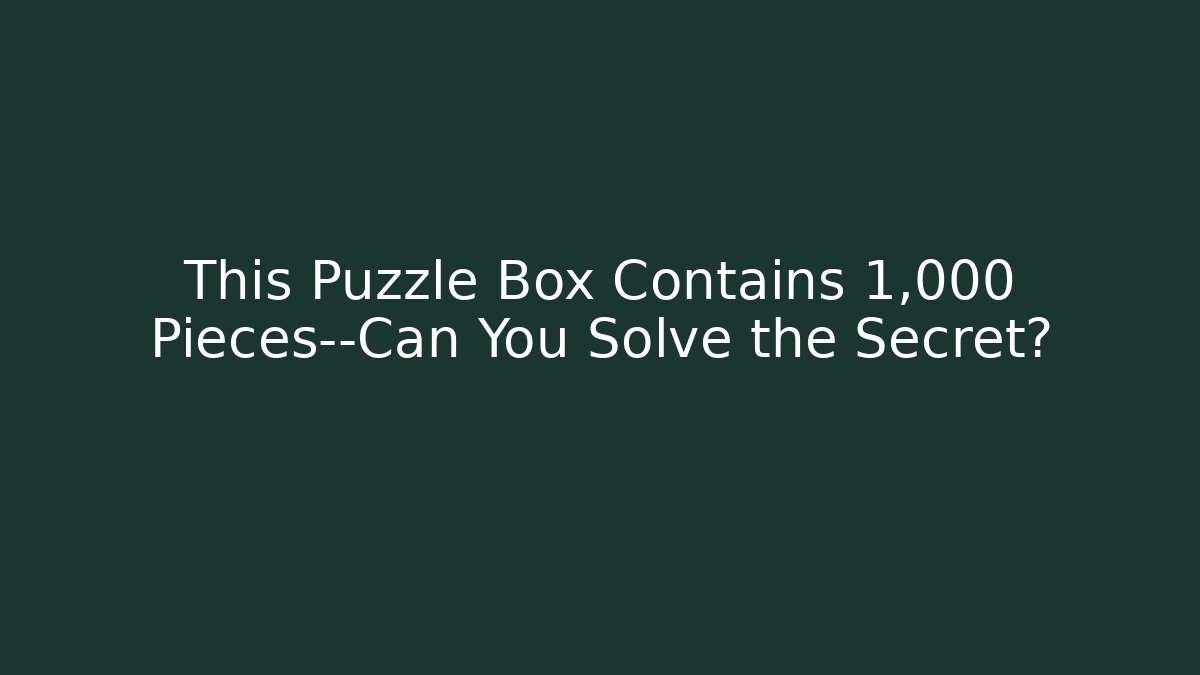This Puzzle Box Contains 1,000 Pieces—Can You Solve the Secret?