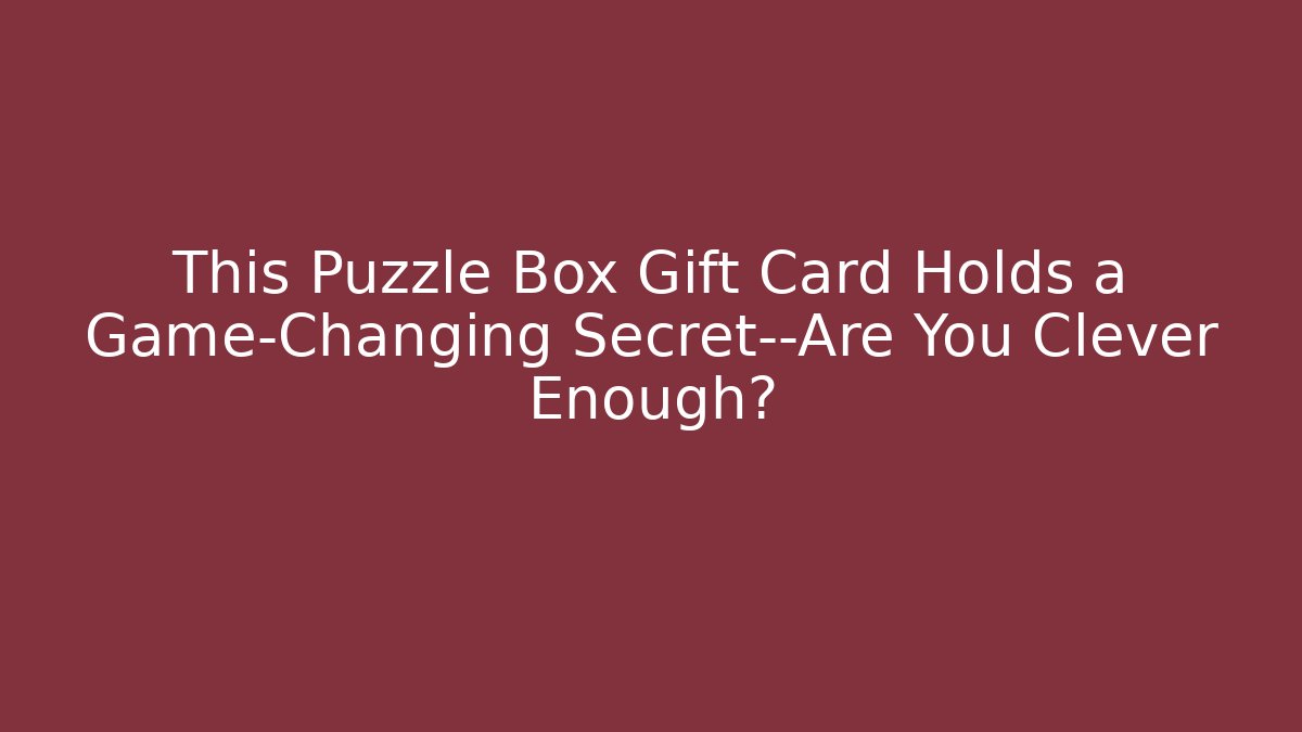 This Puzzle Box Gift Card Holds a Game-Changing Secret—Are You Clever Enough?