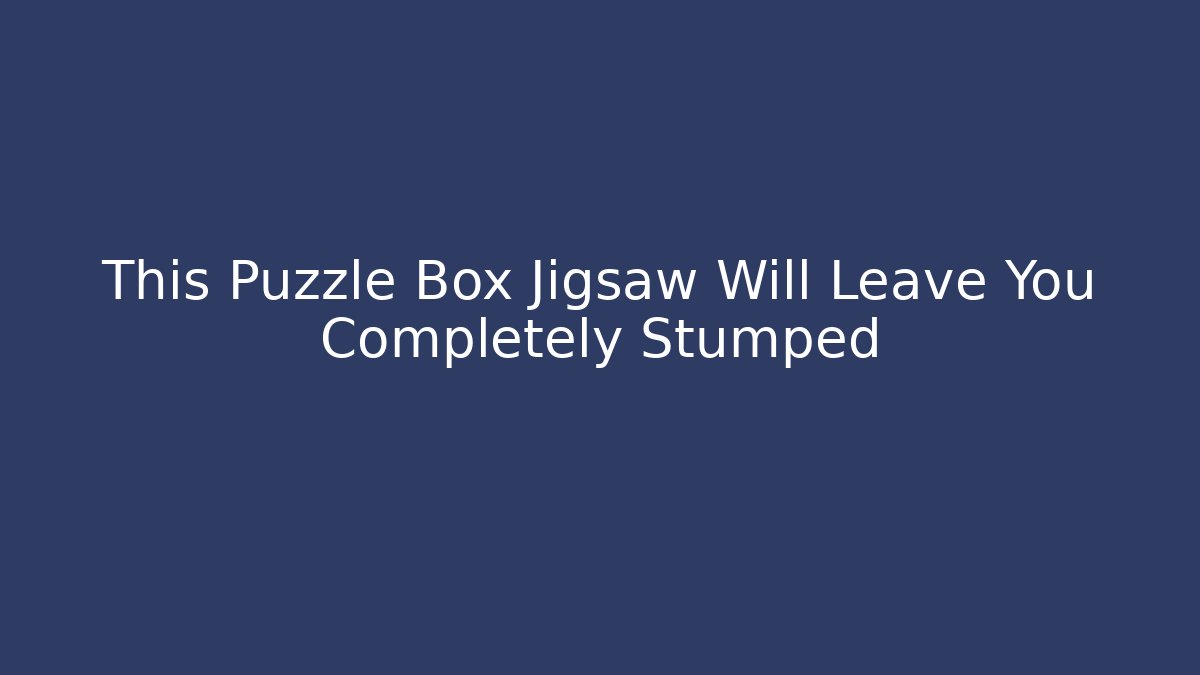 This Puzzle Box Jigsaw Will Leave You Completely Stumped