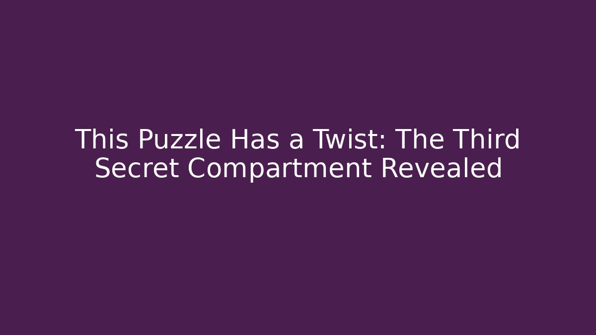 This Puzzle Has a Twist: The Third Secret Compartment Revealed