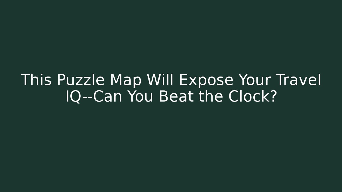 This Puzzle Map Will Expose Your Travel IQ—Can You Beat the Clock?