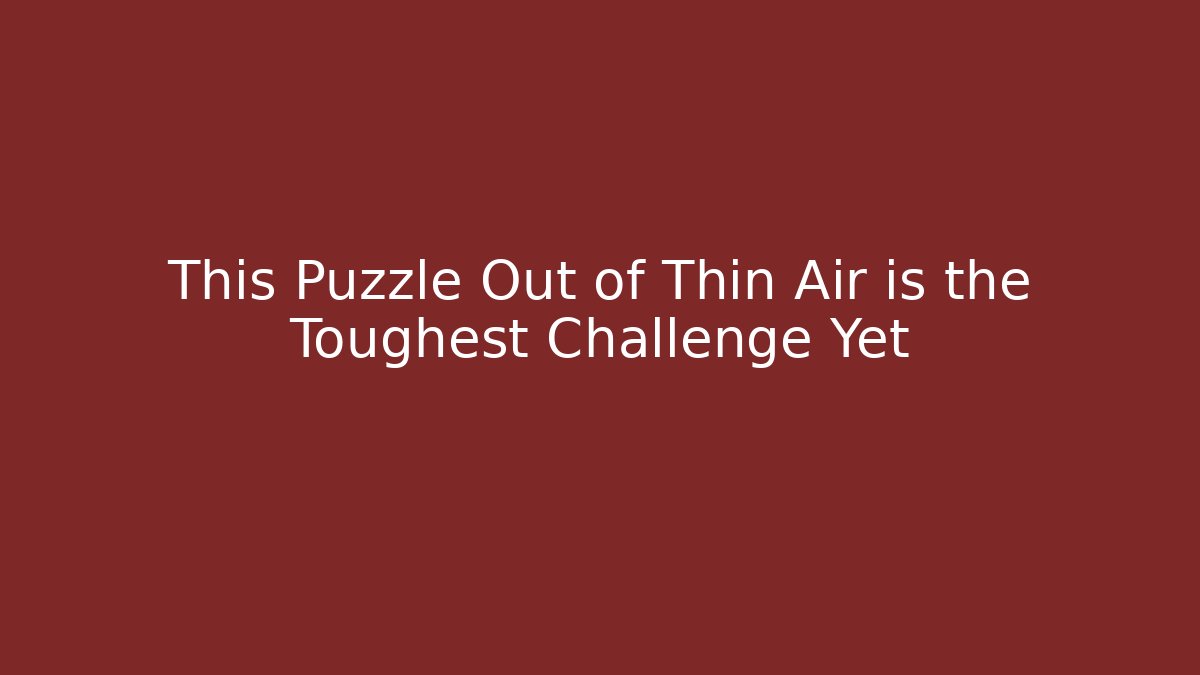 This Puzzle Out of Thin Air is the Toughest Challenge Yet