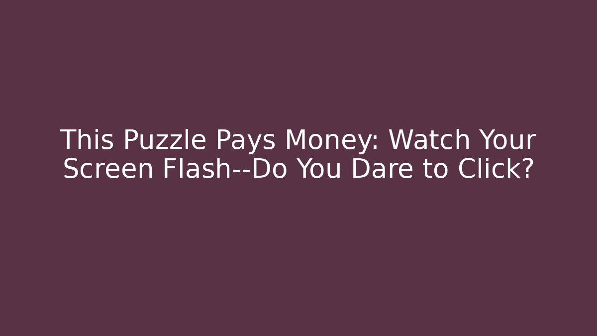 This Puzzle Pays Money: Watch Your Screen Flash—Do You Dare to Click?