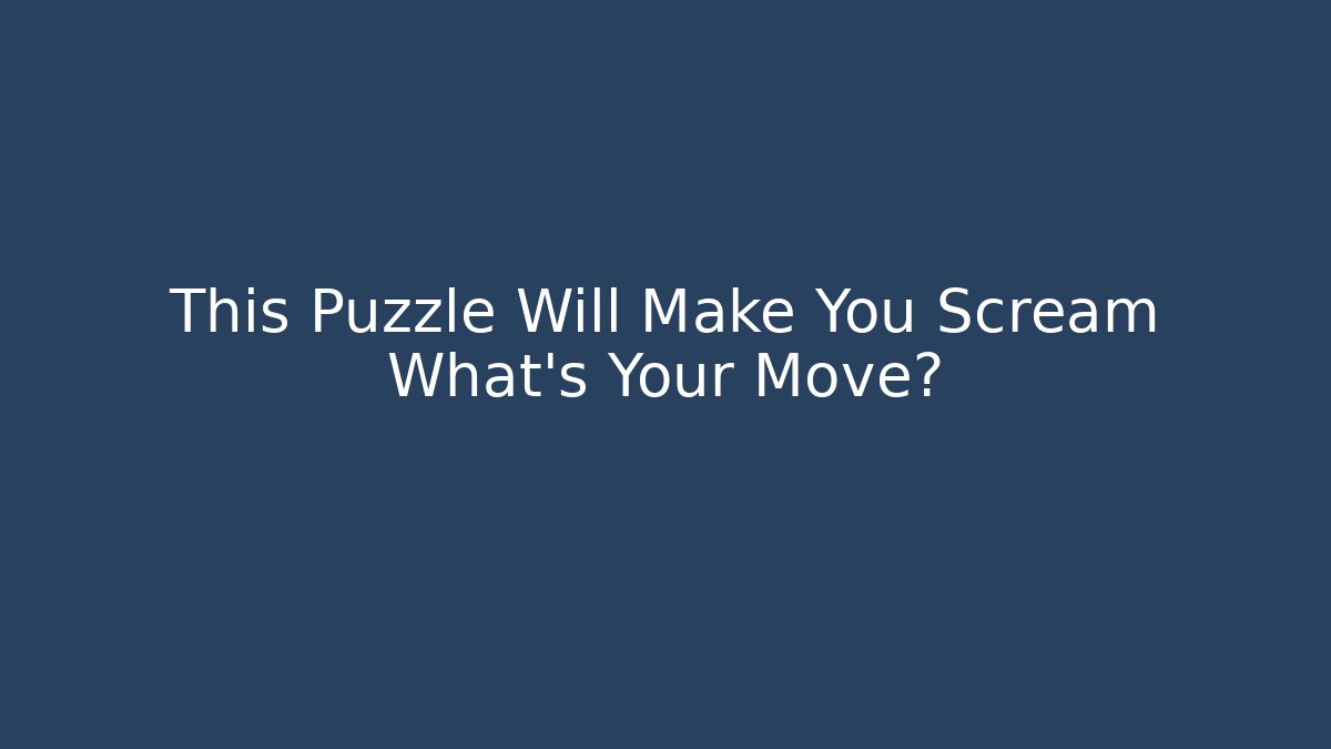 This Puzzle Will Make You Scream What's Your Move?
