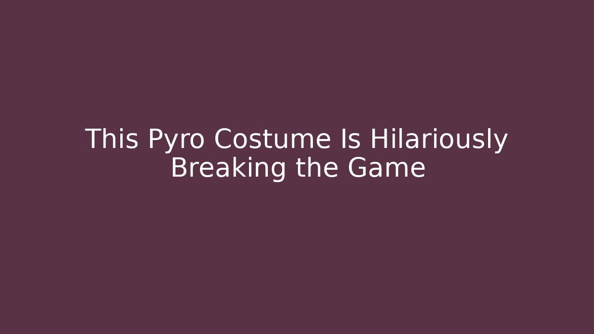 This Pyro Costume Is Hilariously Breaking the Game