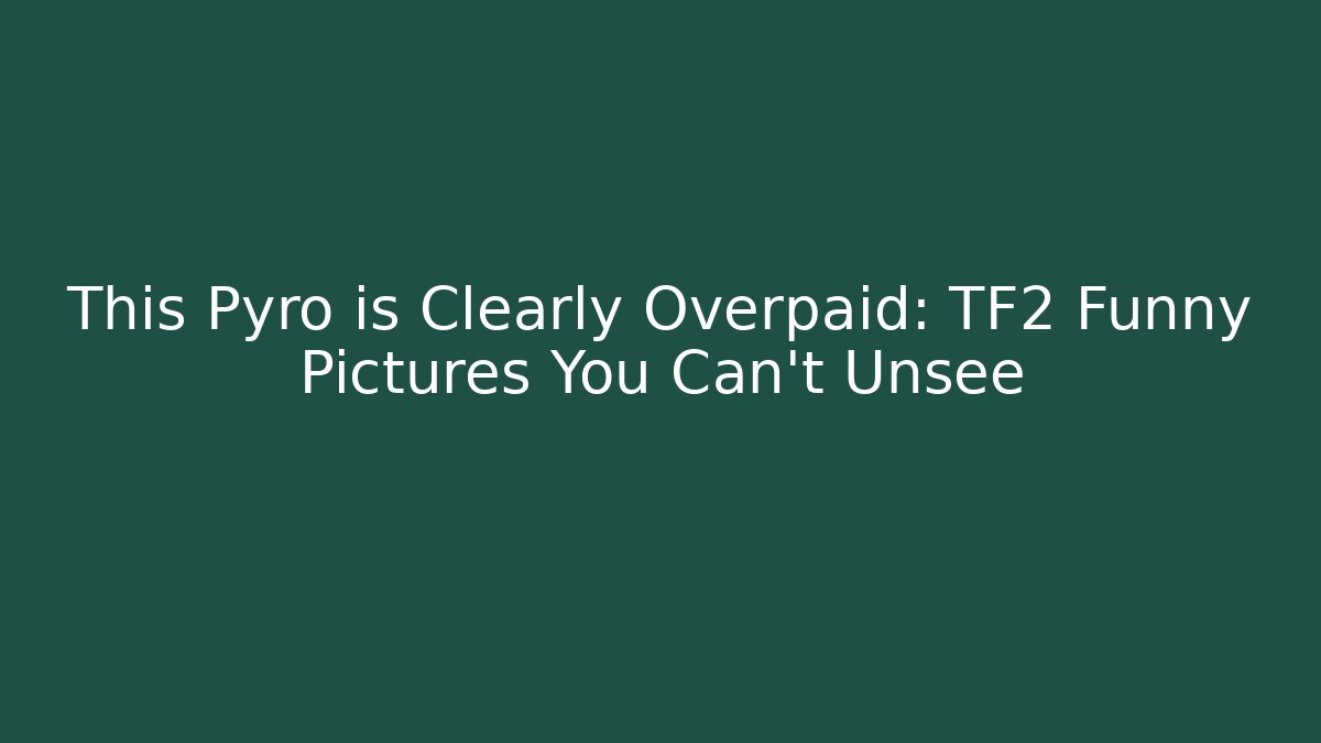 This Pyro is Clearly Overpaid: TF2 Funny Pictures You Can't Unsee