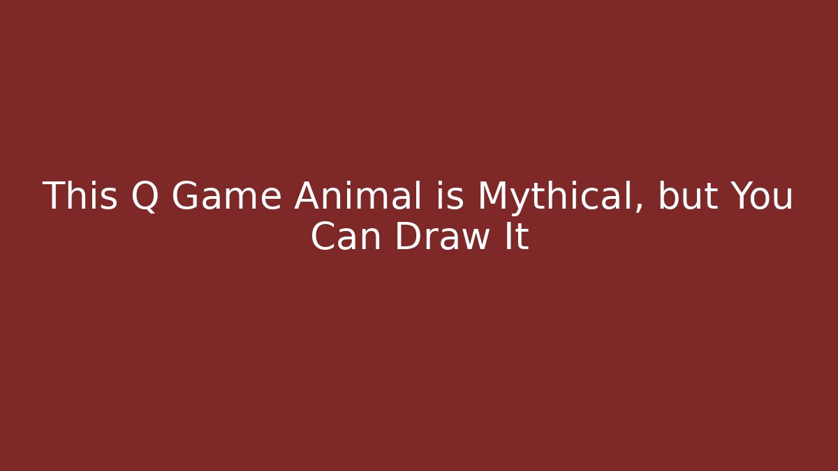 This Q Game Animal is Mythical, but You Can Draw It