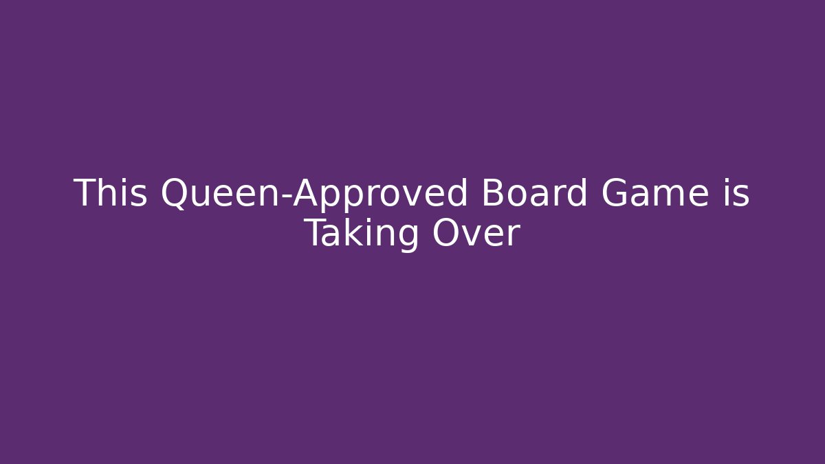 This Queen-Approved Board Game is Taking Over - Critter Realm