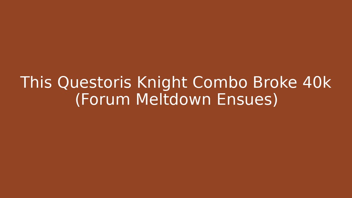 This Questoris Knight Combo Broke 40k (Forum Meltdown Ensues)