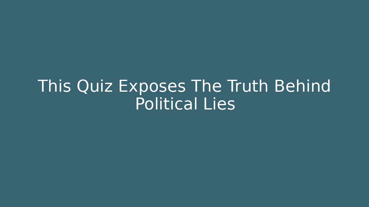 This Quiz Exposes The Truth Behind Political Lies