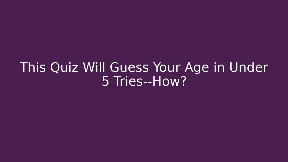This Quiz Will Guess Your Age in Under 5 Tries—How?